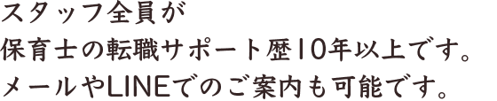スタッフ全員が保育士の転職サポート歴10年以上です。メールやLINEでのご案内も可能です